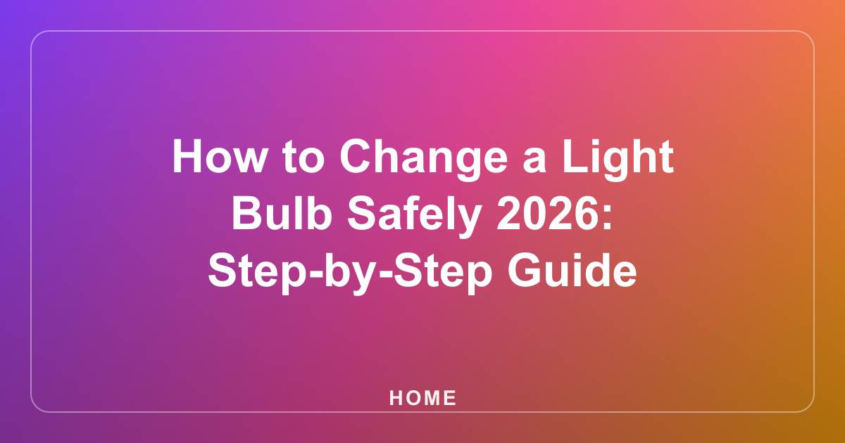 How to Change a Light Bulb Safely 2026: Step-by-Step Guide