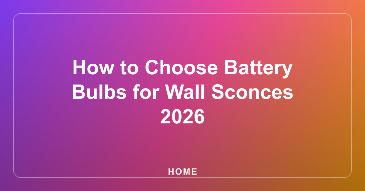 How to Choose Battery Bulbs for Wall Sconces 2026