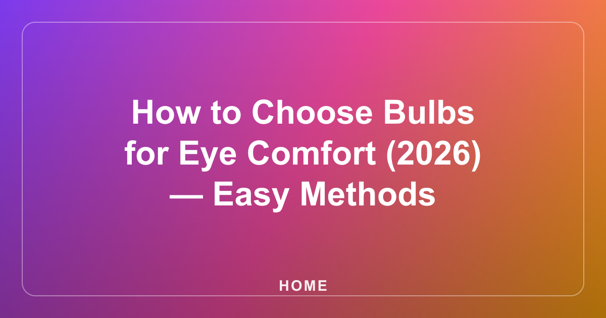 How to Choose Bulbs for Eye Comfort (2026) — Easy Methods