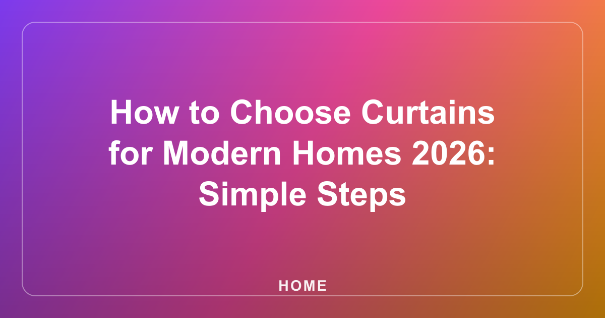 How to Choose Curtains for Modern Homes 2026: Simple Steps
