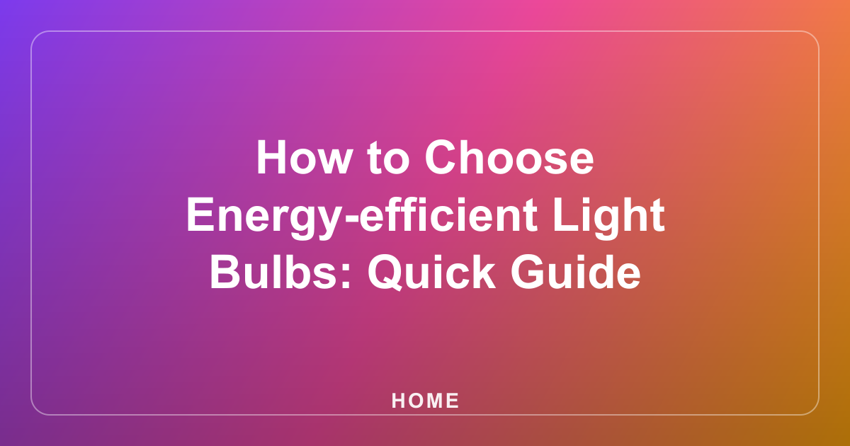 How to Choose Energy-efficient Light Bulbs: Quick Guide