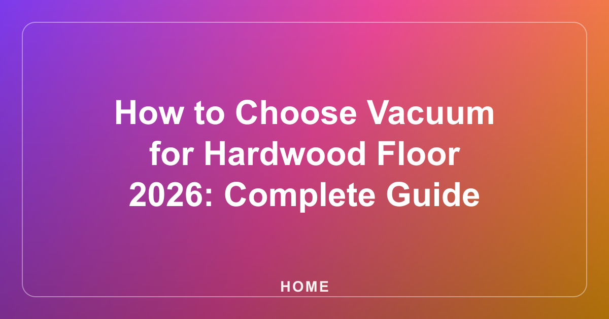 How to Choose Vacuum for Hardwood Floor