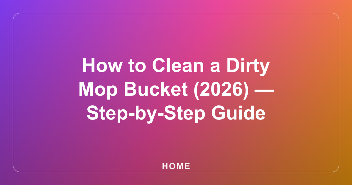 How to Clean a Dirty Mop Bucket (2026) — Step-by-Step Guide