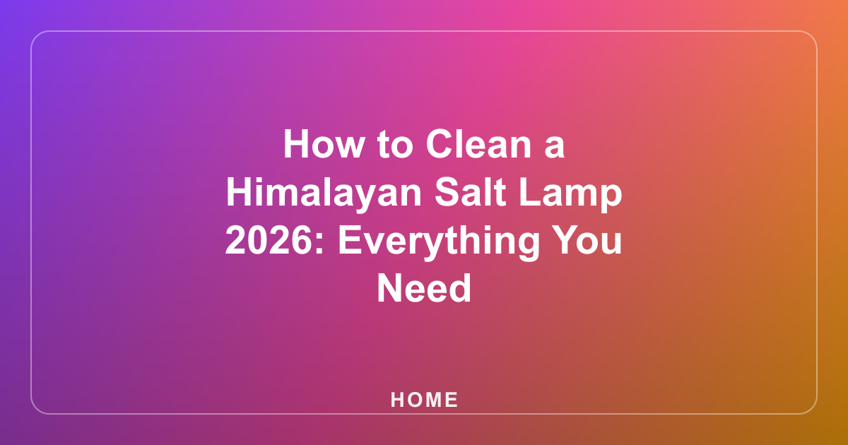How to Clean a Himalayan Salt Lamp : Everything You Need