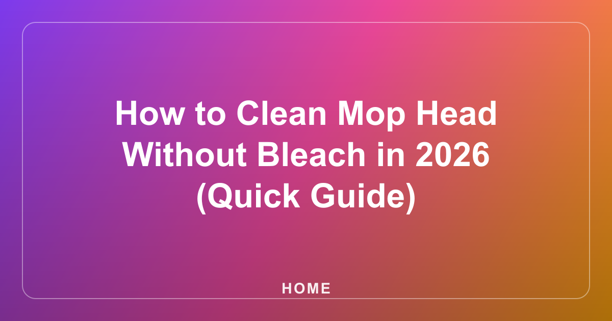 How to Clean Mop Head Without Bleach in 2026 (Quick Guide)