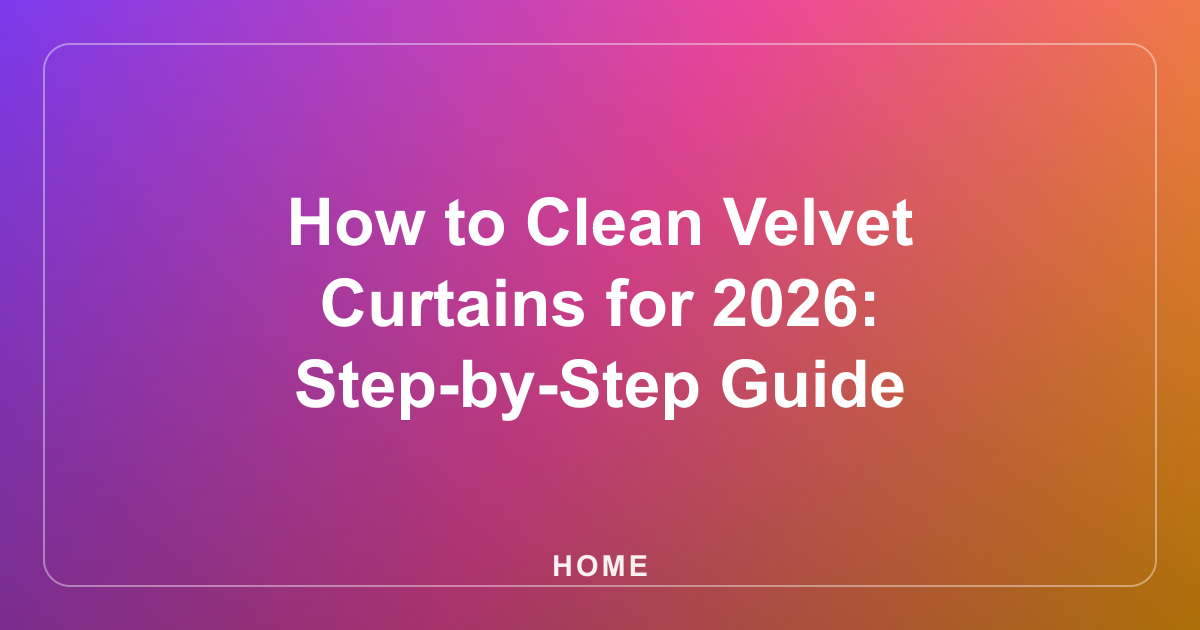 How to Clean Velvet Curtains for 2026: Step-by-Step Guide