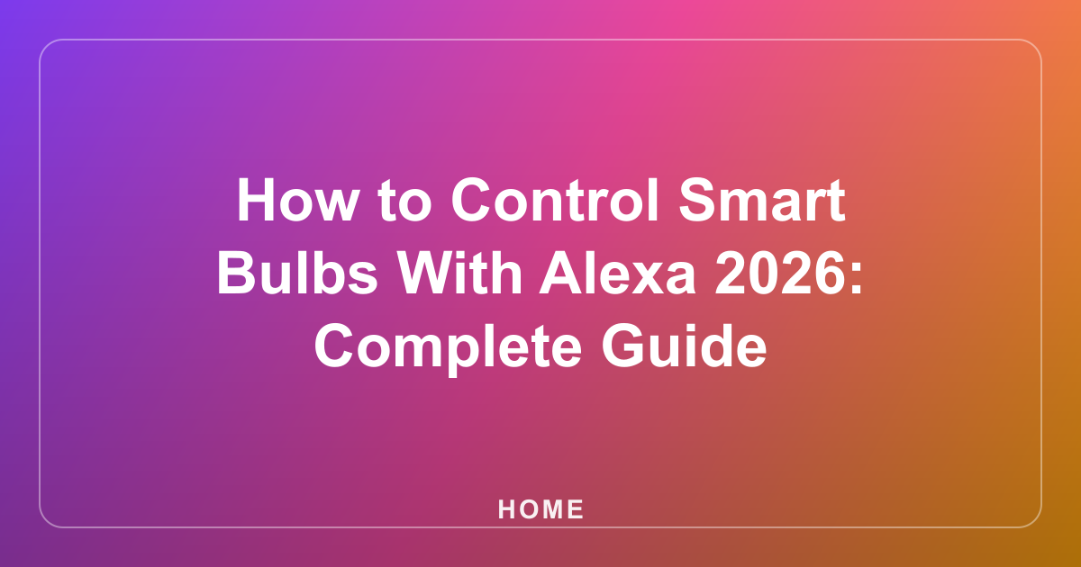 How to Control Smart Bulbs With Alexa 2026: Complete Guide