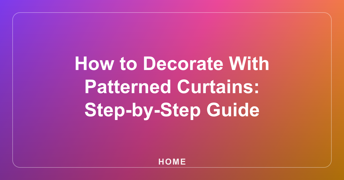 How to Decorate With Patterned Curtains: Step-by-Step Guide