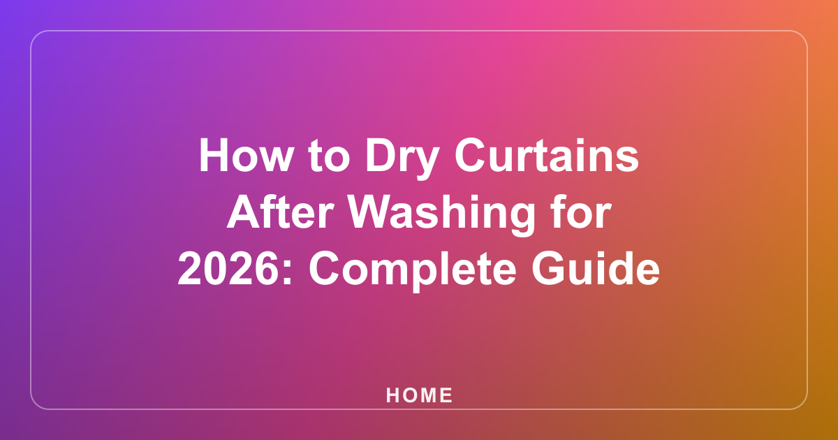 How to Dry Curtains After Washing for 2026: Complete Guide