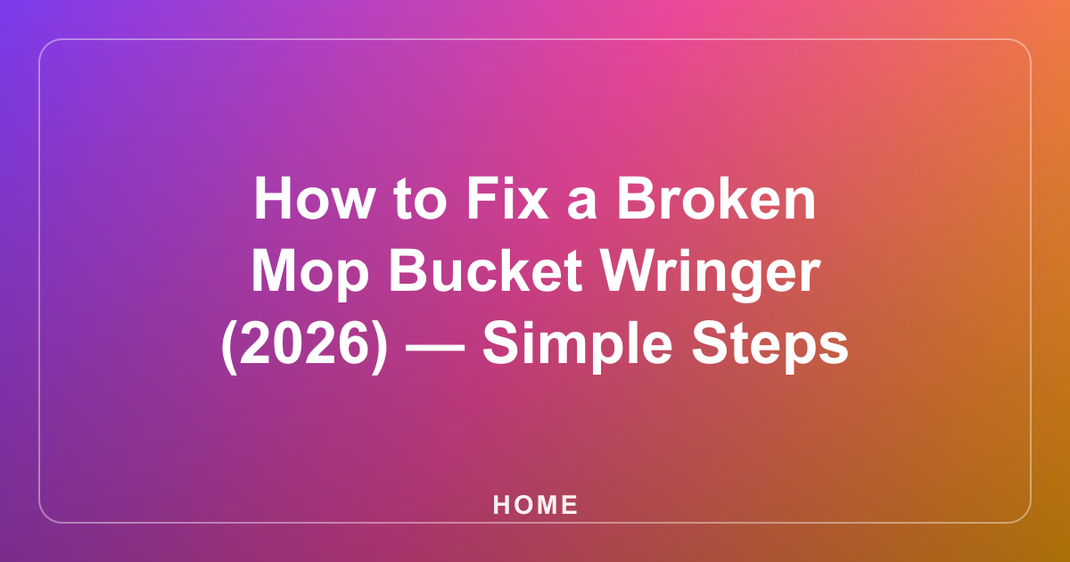 How to Fix a Broken Mop Bucket Wringer (2026) — Simple Steps