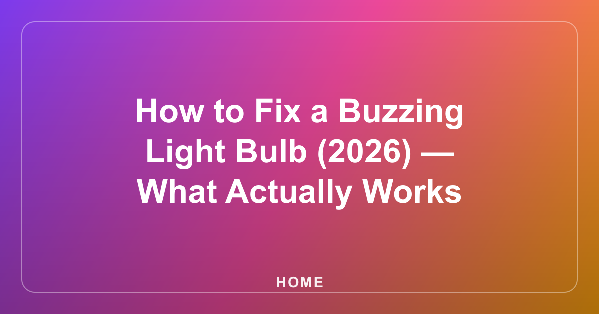 How to Fix a Buzzing Light Bulb (2026) — What Actually Works