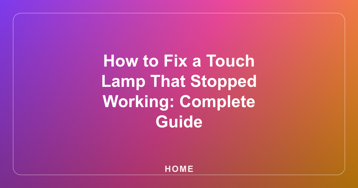 How to Fix a Touch Lamp That Stopped Working: Complete Guide