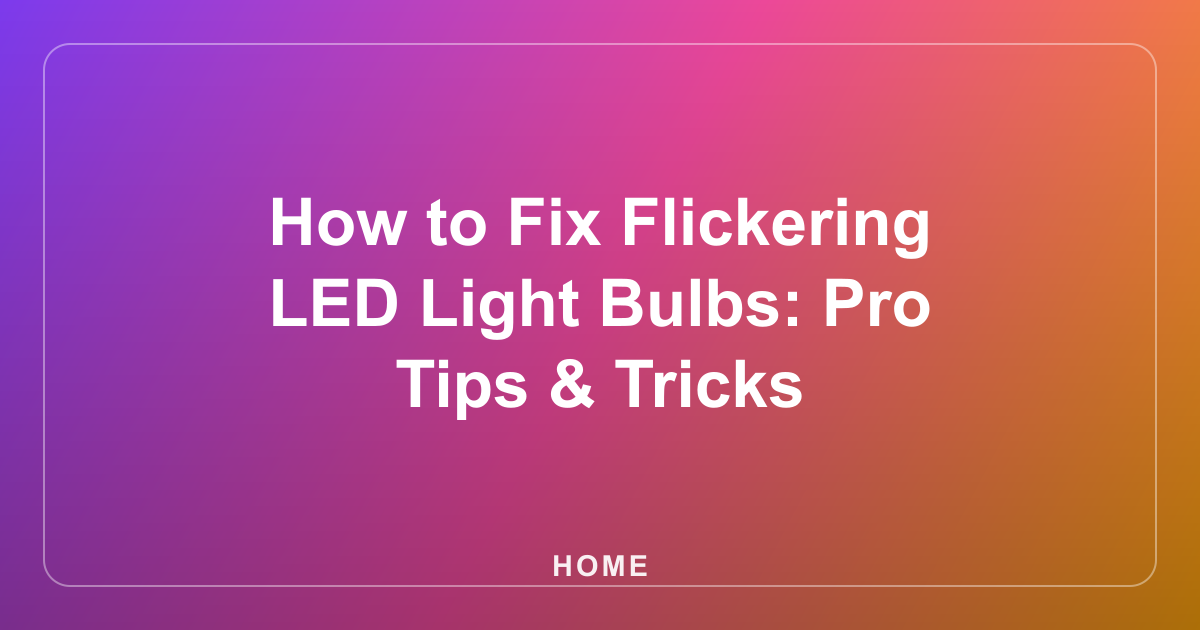 How to Fix Flickering LED Light Bulbs: Pro Tips & Tricks