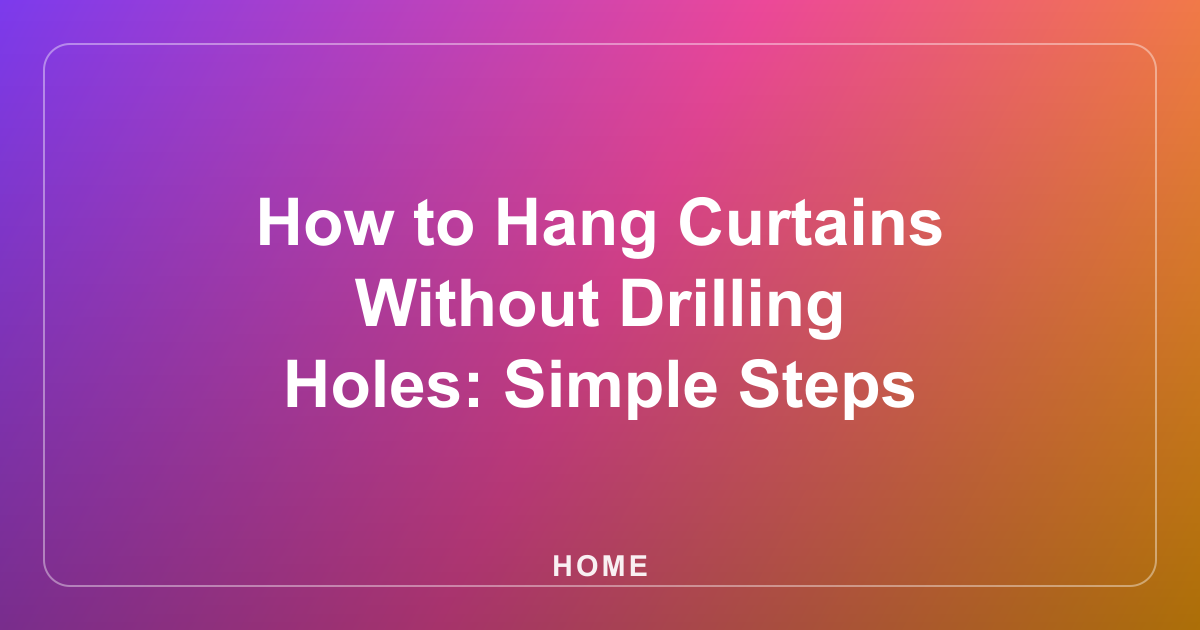 How to Hang Curtains Without Drilling Holes: Simple Steps