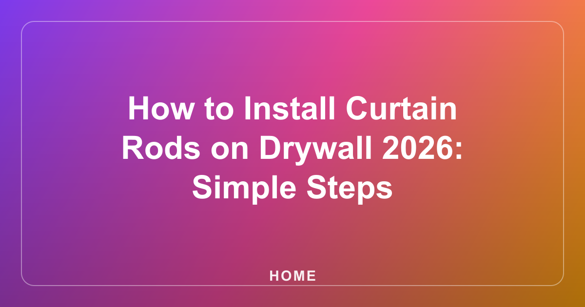 How to Install Curtain Rods on Drywall 2026: Simple Steps