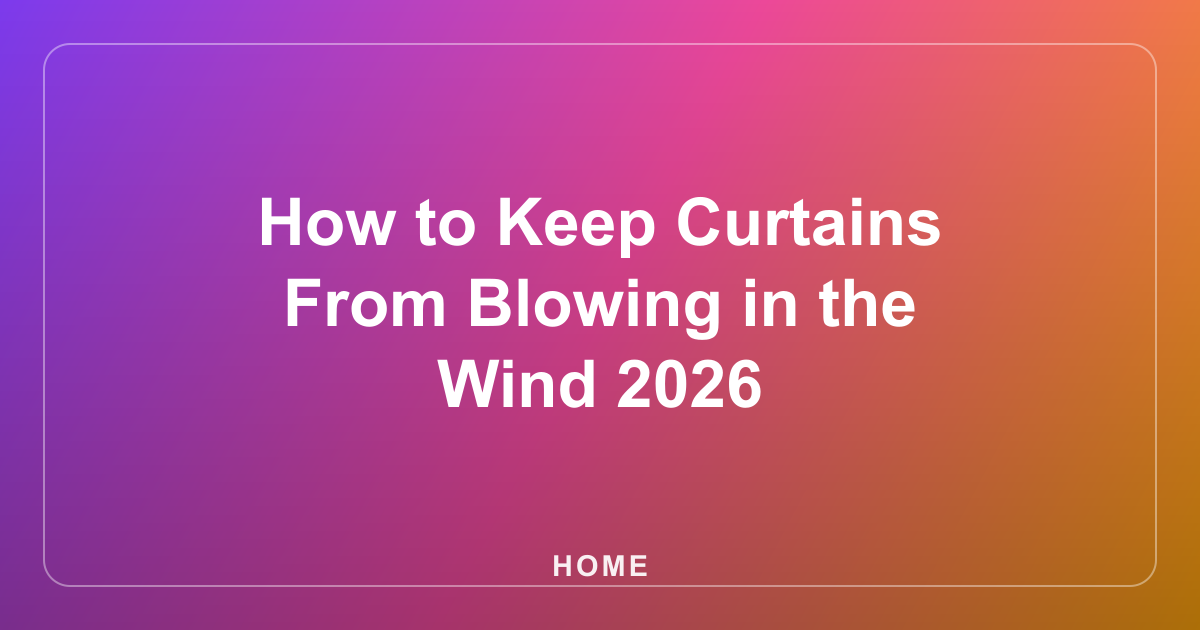 How to Keep Curtains From Blowing in the Wind 2026