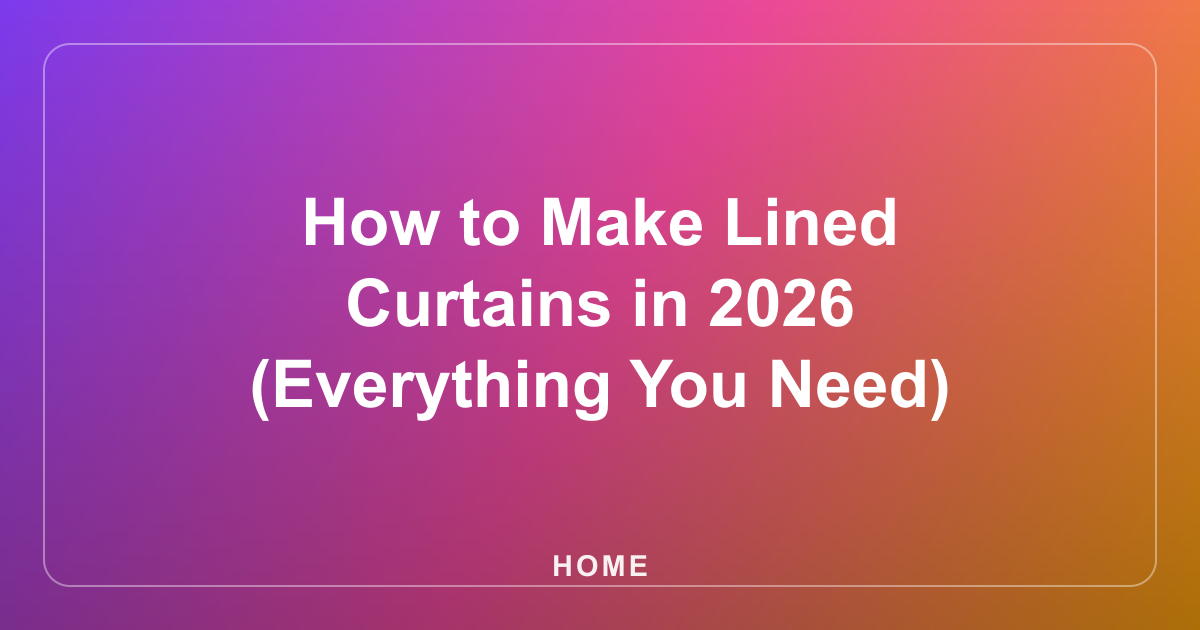 How to Make Lined Curtains in 2026 (Everything You Need)