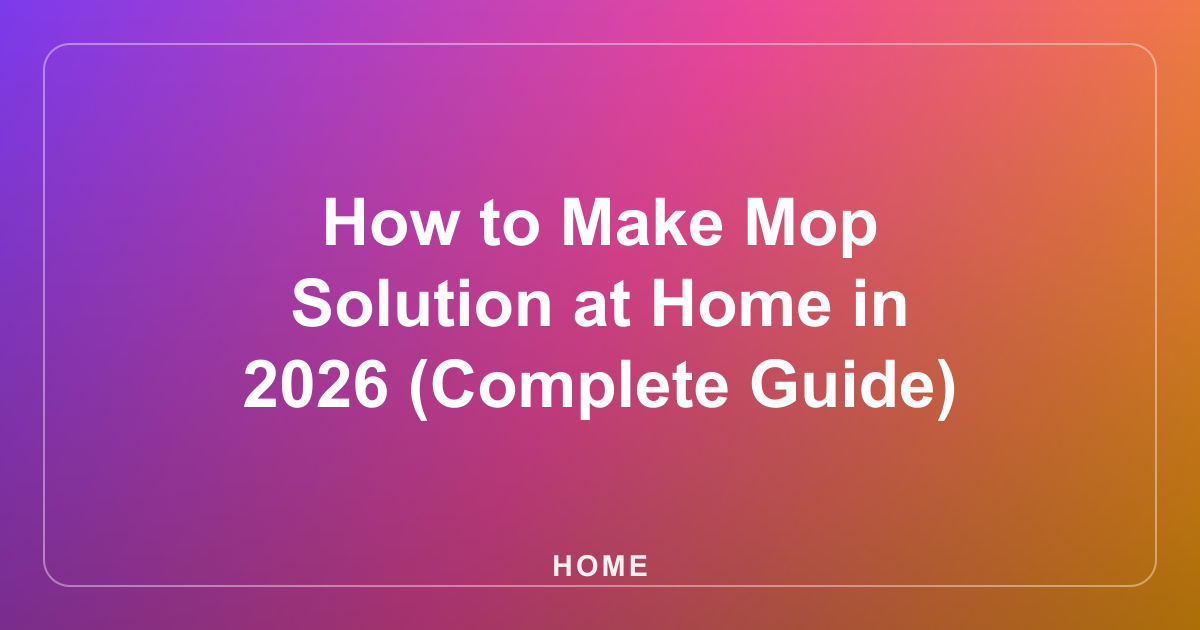 How to Make Mop Solution at Home in 2026 (Complete Guide)
