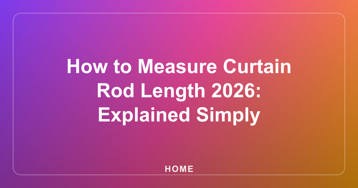 How to Measure Curtain Rod Length 2026: Explained Simply