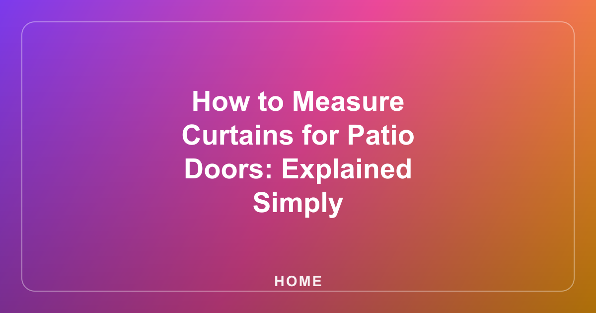 How to Measure Curtains for Patio Doors: Explained Simply