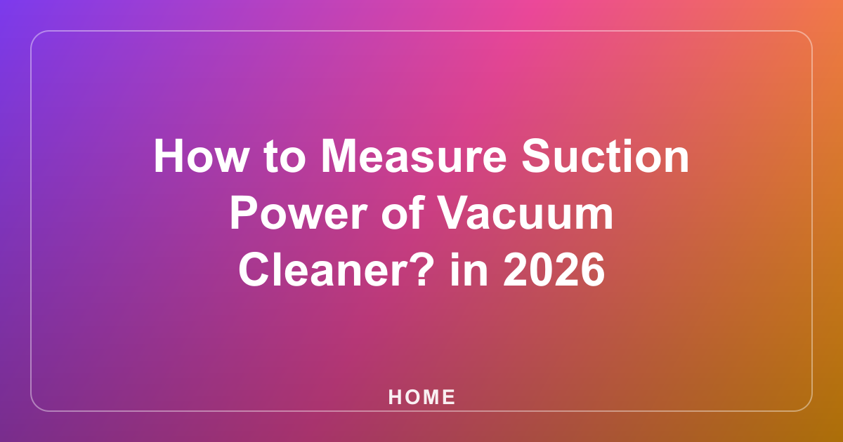 How to Measure Suction Power of Vacuum Cleaner? in 2026
