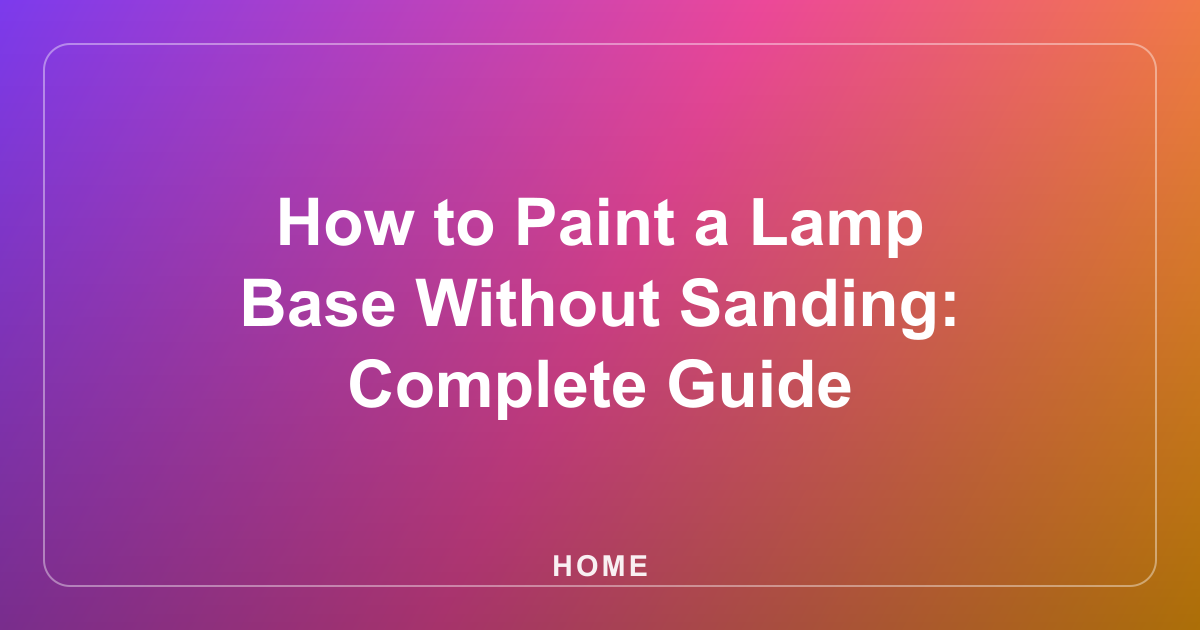 How to Paint a Lamp Base Without Sanding: Complete Guide