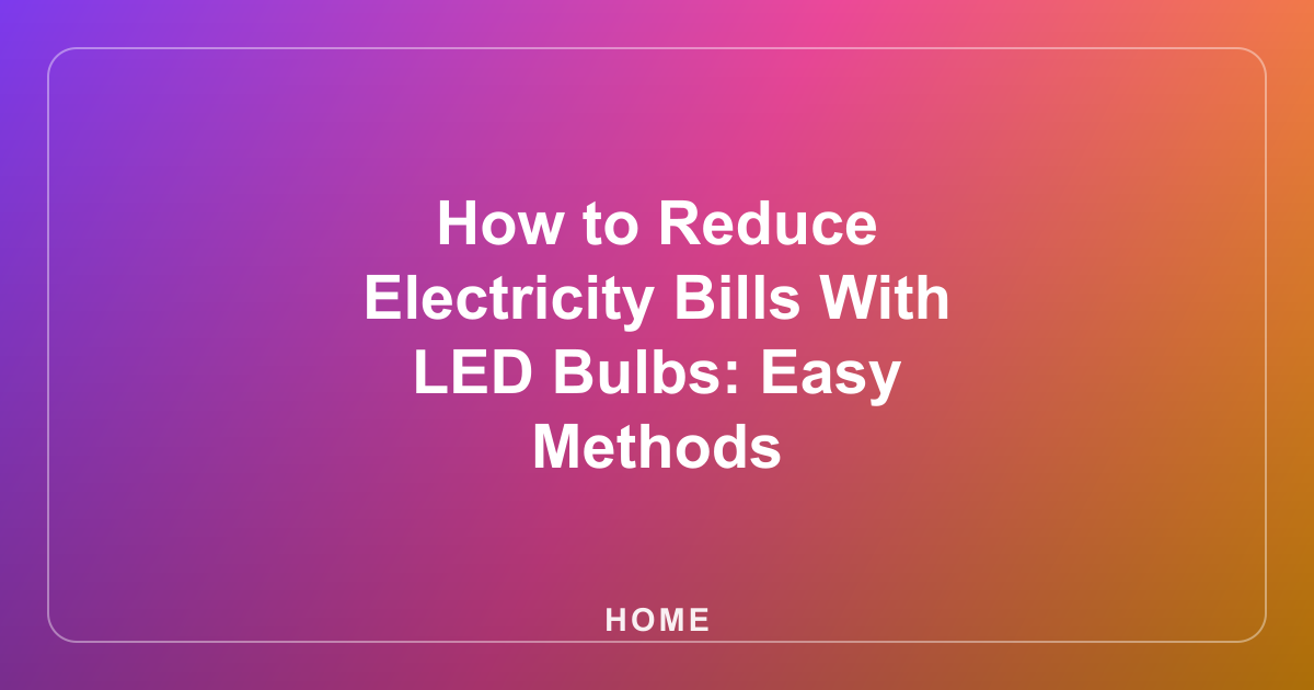 How to Reduce Electricity Bills With LED Bulbs: Easy Methods