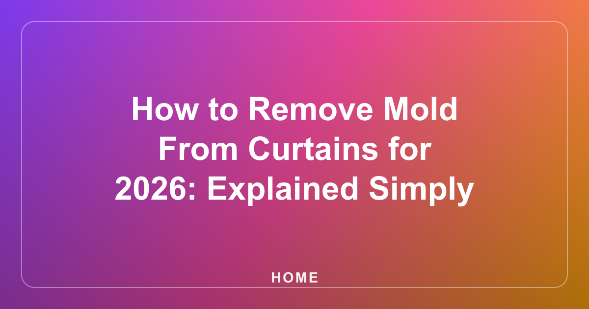 How to Remove Mold From Curtains for 2026: Explained Simply