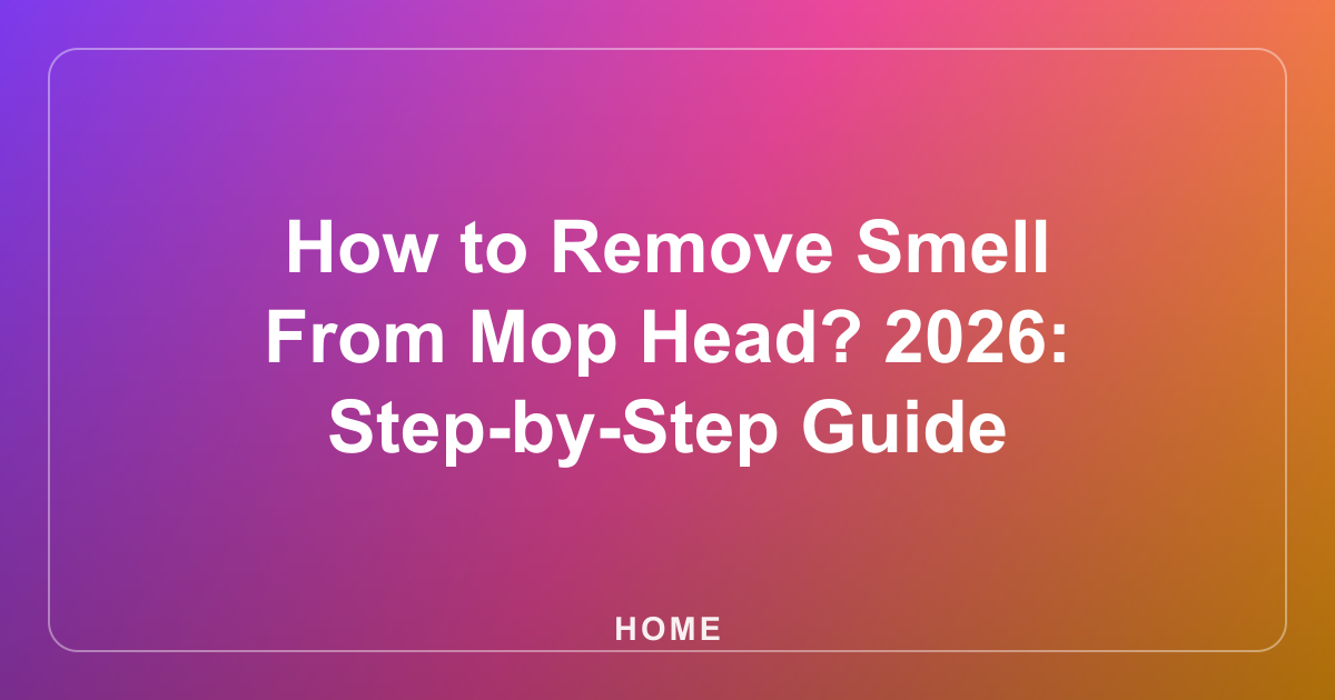 How to Remove Smell From Mop Head? 2026: Step-by-Step Guide