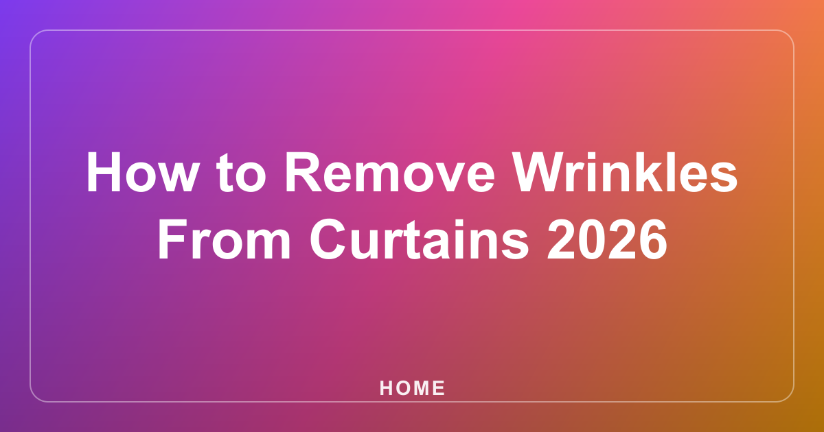 How to Remove Wrinkles From Curtains 2026