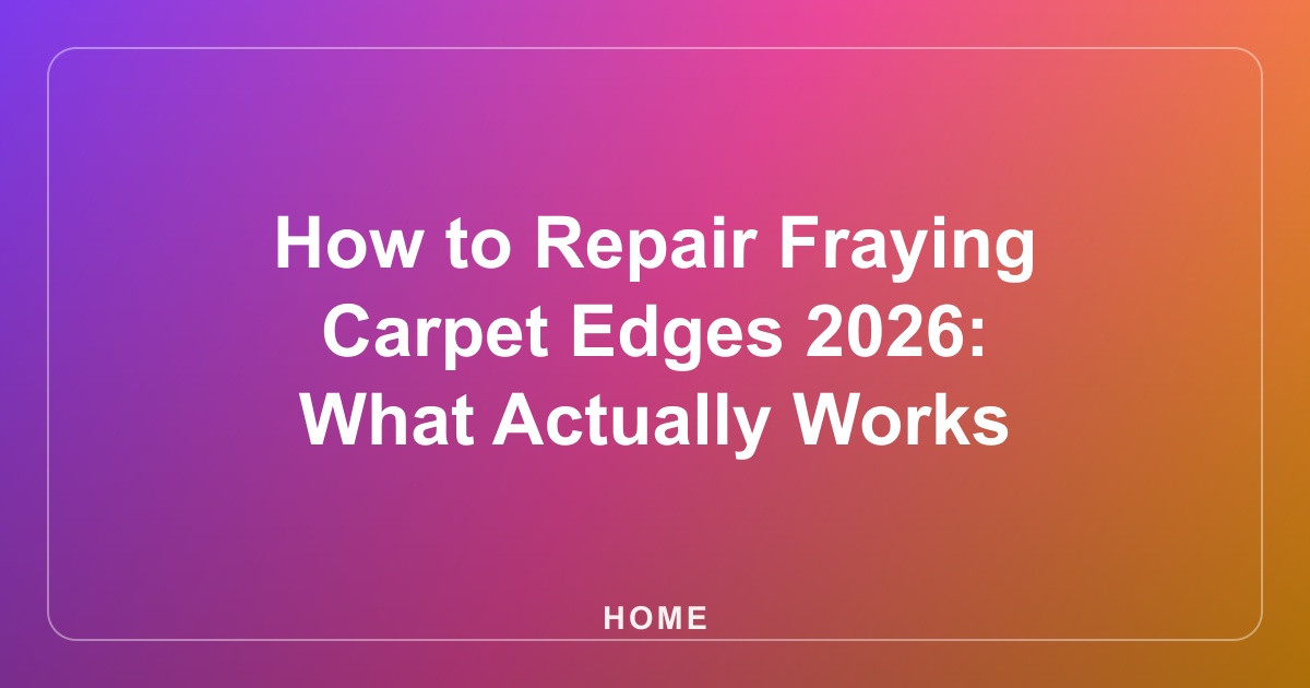 How to Repair Fraying Carpet Edges 2026: What Actually Works