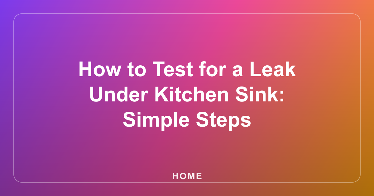 How to Test for a Leak Under Kitchen Sink: Simple Steps