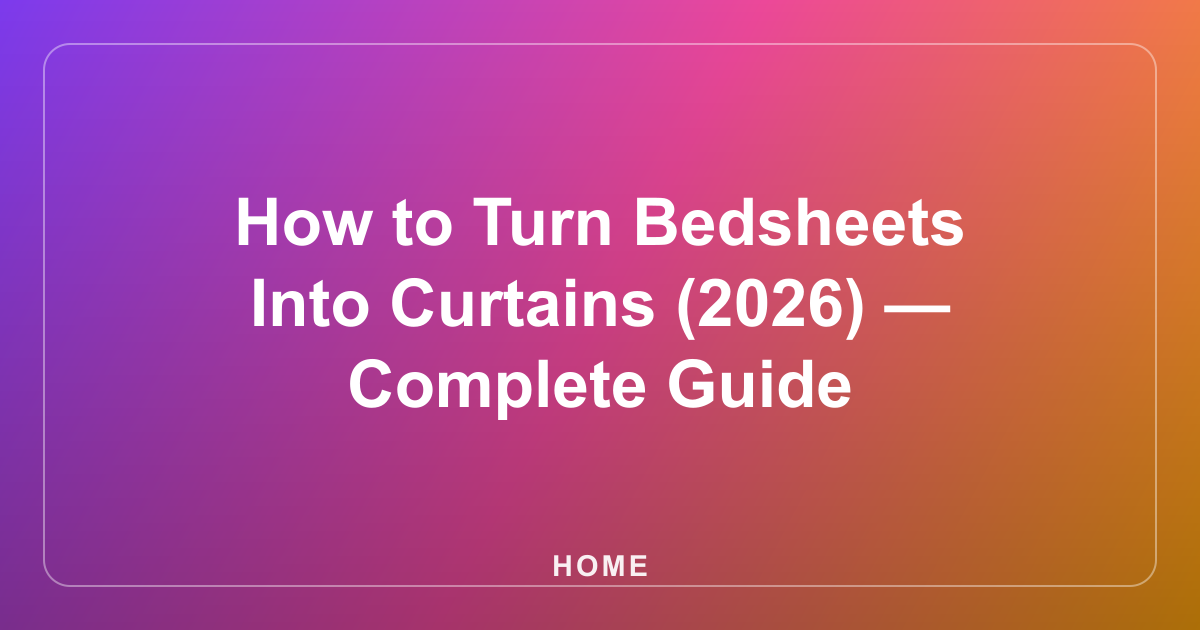 How to Turn Bedsheets Into Curtains (2026) — Complete Guide