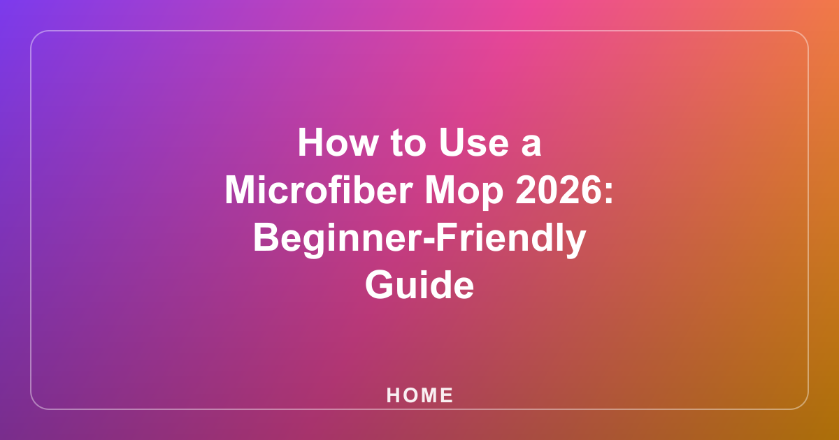 How to Use a Microfiber Mop 2026: Beginner-Friendly Guide