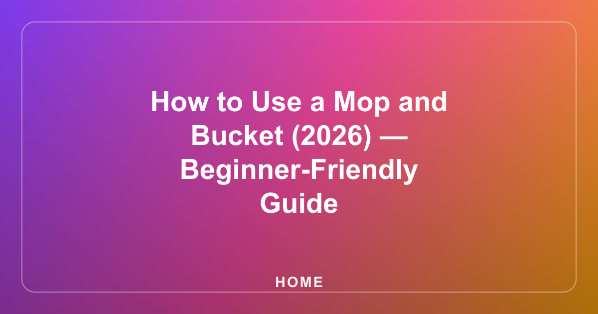 How to Use a Mop and Bucket (2026) — Beginner-Friendly Guide