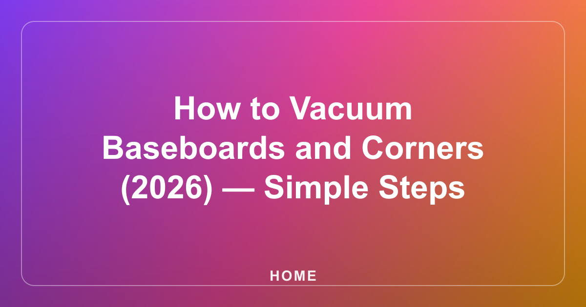 How to Vacuum Baseboards and Corners (2026) — Simple Steps