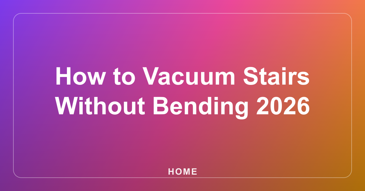 How to Vacuum Stairs Without Bending 2026