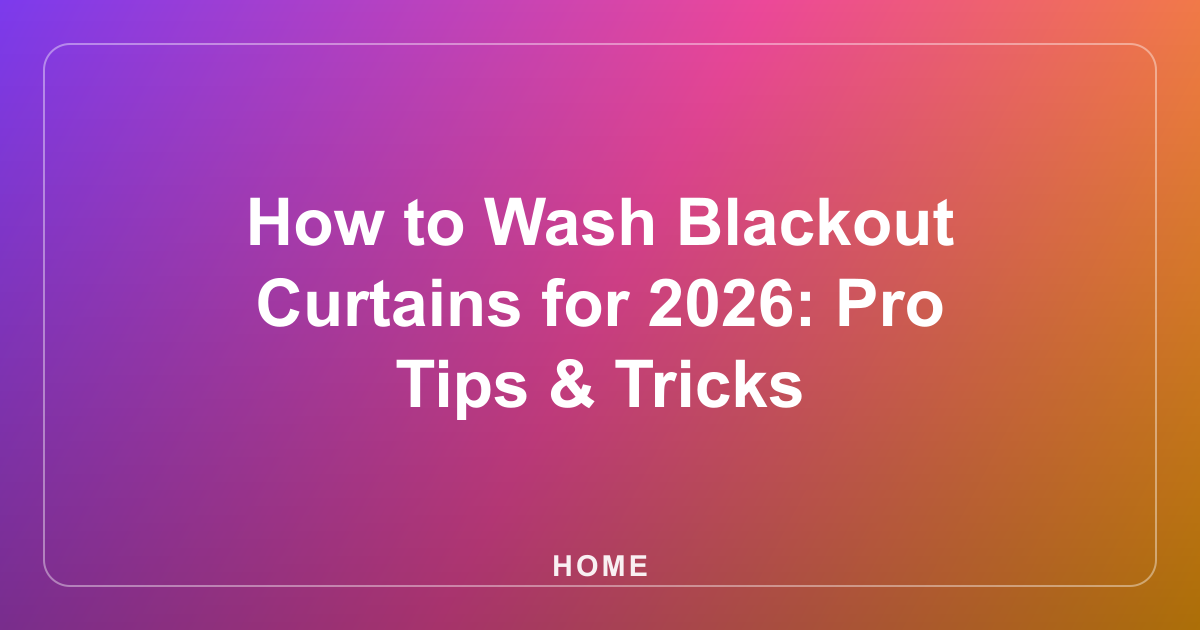 How to Wash Blackout Curtains for 2026: Pro Tips & Tricks