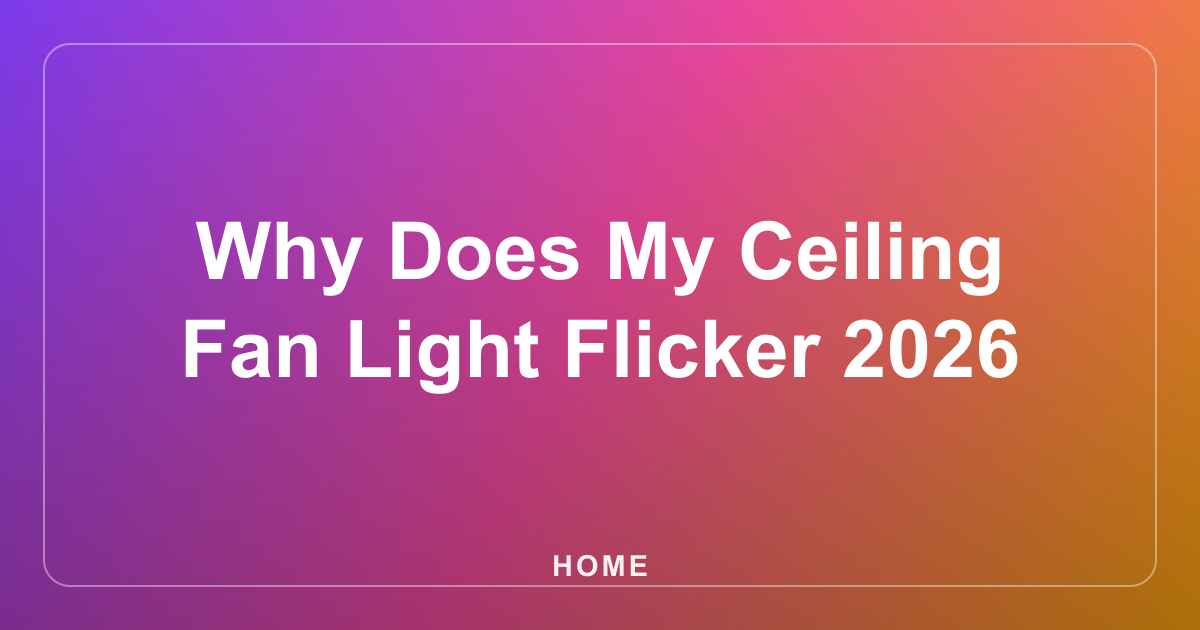 Why Does My Ceiling Fan Light Flicker 2026