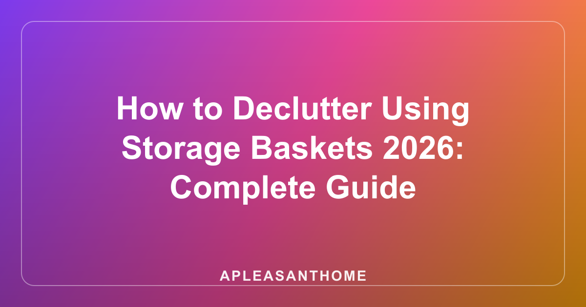 How to Declutter Using Storage Baskets 2026: Complete Guide